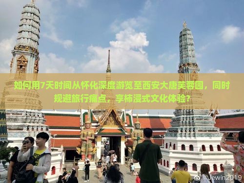 如何用7天时间从怀化深度游览至西安大唐芙蓉园,同时规避旅行痛点,享柿浸式文化体验? 如何用7天时间从怀化深度游览至西安大唐芙蓉园,同时规避旅行痛点,享柿浸式文化体验?