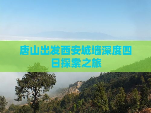 唐山出发西安城墙深度四日探索之旅