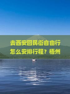 去西安回民街自由行怎么安排行程？梧州到西安的交通方式有哪些？