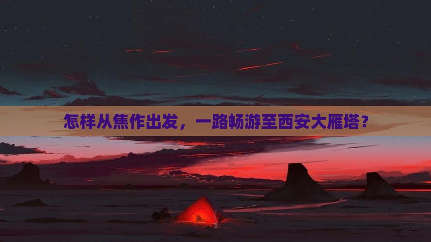 怎样从焦作出发，一路畅游至西安大雁塔？
