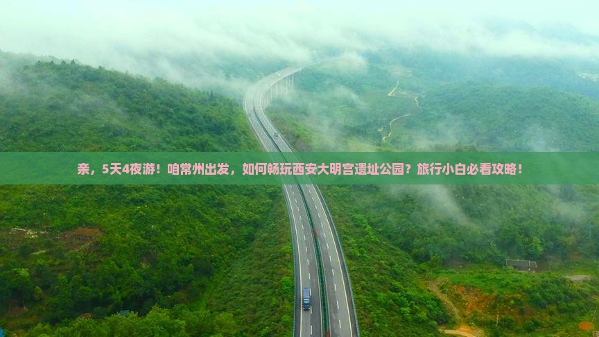 亲，5天4夜游！咱常州出发，如何畅玩西安大明宫遗址公园？旅行小白必看攻略！