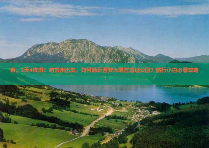 亲，5天4夜游！咱常州出发，如何畅玩西安大明宫遗址公园？旅行小白必看攻略！