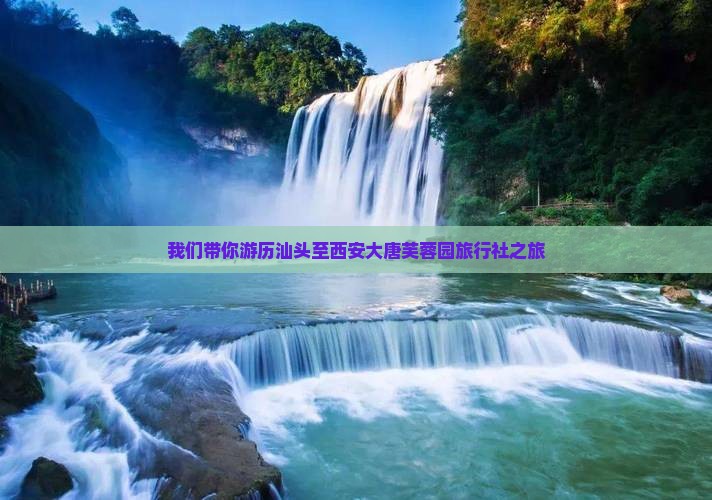 我们带你游历汕头至西安大唐芙蓉园旅行社之旅