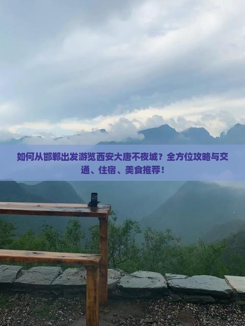 如何从邯郸出发游览西安大唐不夜城？全方位攻略与交通、住宿、美食推荐！