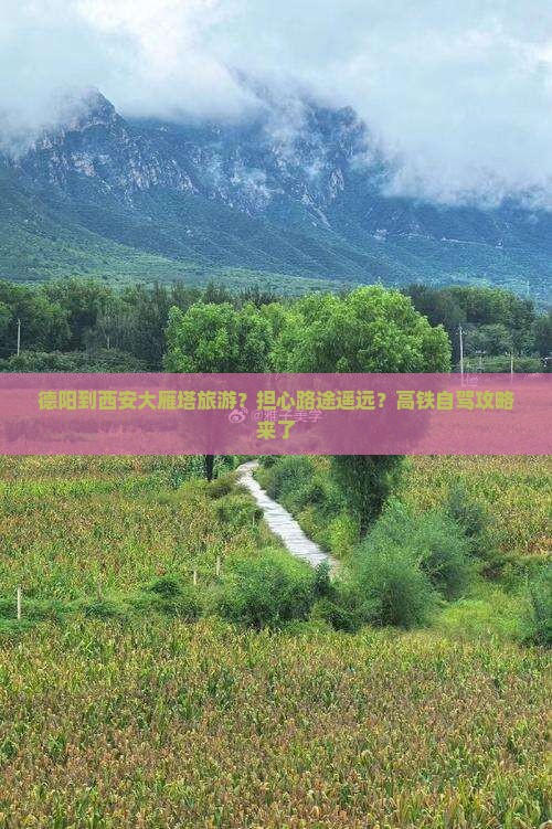 德阳到西安大雁塔旅游？担心路途遥远？高铁自驾攻略来了