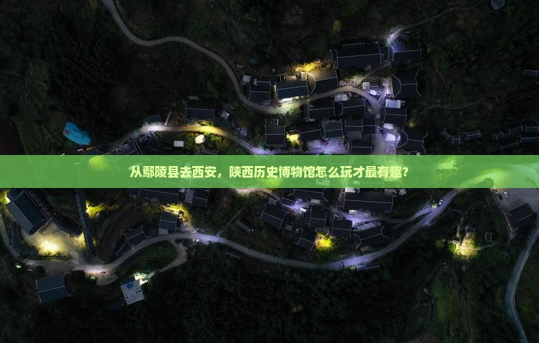 从鄢陵县去西安，陕西历史博物馆怎么玩才最有趣？