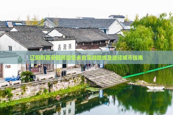 辽阳到西安回民街景点自驾游路线及途径城市指南