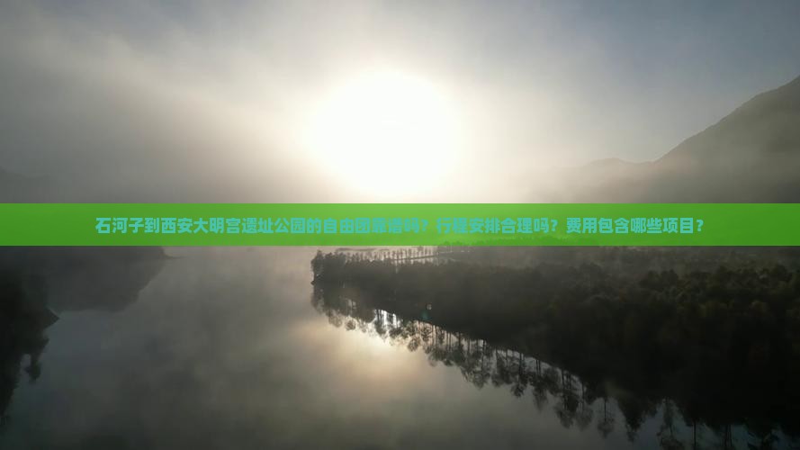 石河子到西安大明宫遗址公园的自由团靠谱吗？行程安排合理吗？费用包含哪些项目？