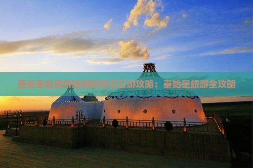 汉中去西安秦始皇帝陵博物院五日游