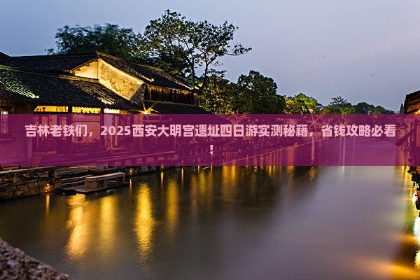 吉林到西安大明宫国家遗址公园四日游 吉林到西安大明宫国家遗址公园四日游