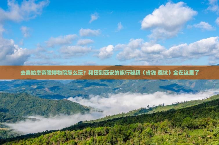 和田到西安秦始皇帝陵博物院哪里玩