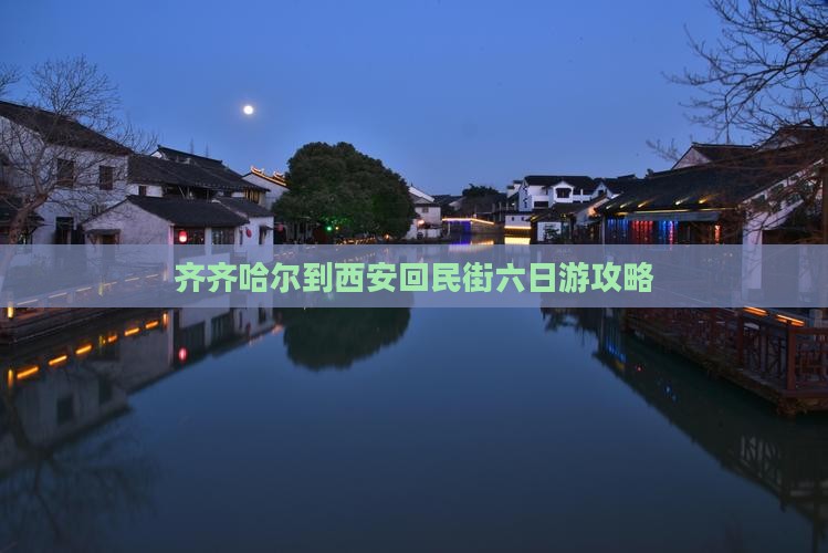 齐齐哈尔到西安回民街六日游