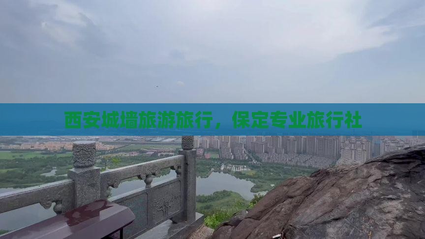 保定去西安城墙旅行社