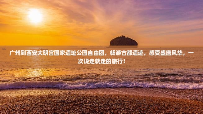 广州到西安大明宫国家遗址公园自由团
