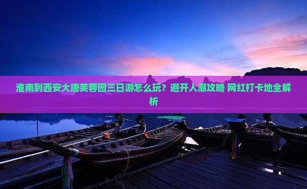 淮南到西安大唐芙蓉园三日游