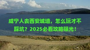 咸宁去西安城墙景点