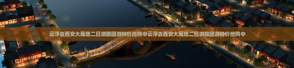 云浮去西安大雁塔二日游