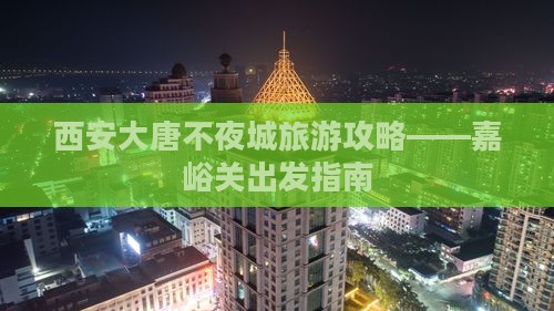 嘉峪关去西安大唐不夜城攻略