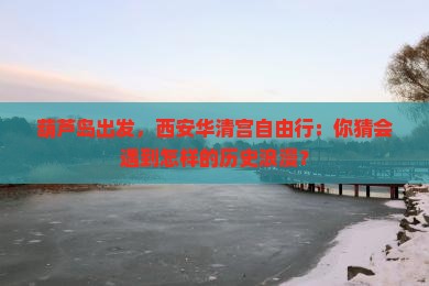 葫芦岛去西安华清宫自由行