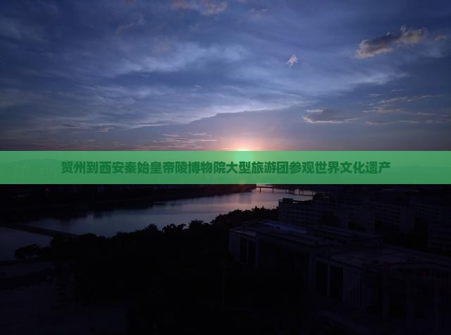 贺州到西安秦始皇帝陵博物院大型旅游团