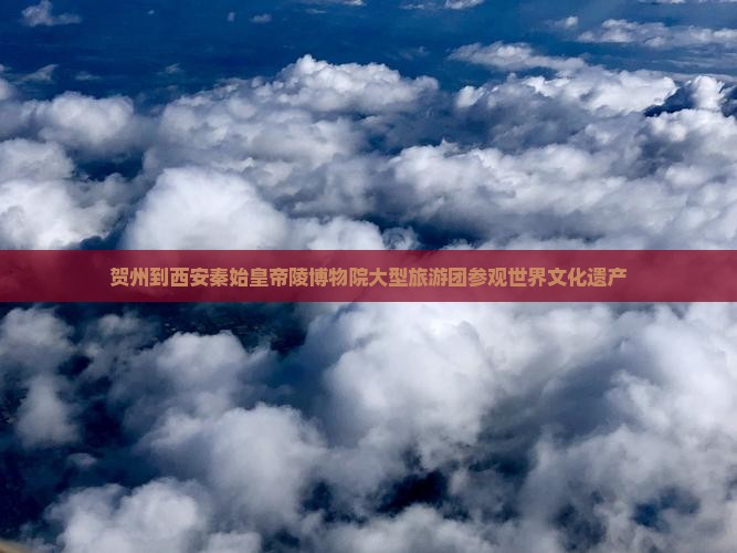 贺州到西安秦始皇帝陵博物院大型旅游团