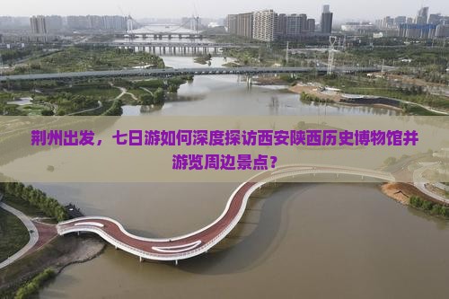荆州到西安陕西历史博物馆七日游