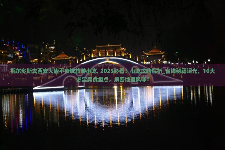 鄂尔多斯去西安大唐不夜城旅游小吃