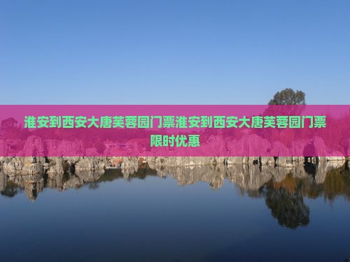淮安到西安大唐芙蓉园门票