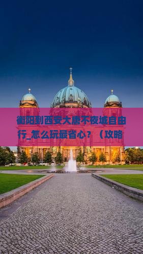 衡阳到西安大唐不夜城自由行