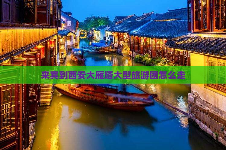 来宾到西安大雁塔大型旅游团