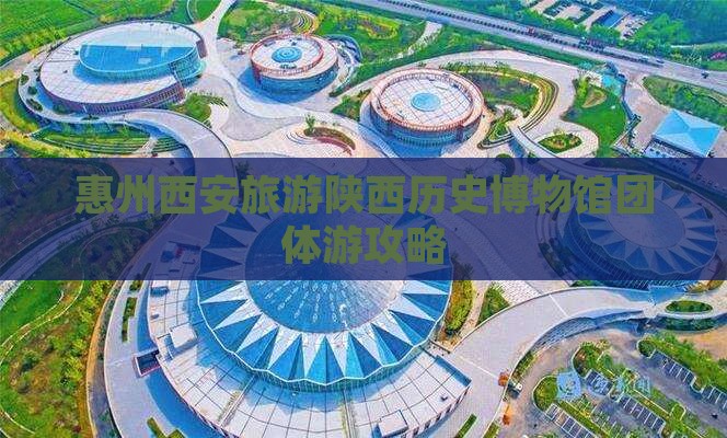 惠州去西安陕西历史博物馆团体旅游