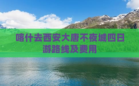 喀什去西安大唐不夜城四日游