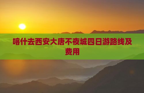 喀什去西安大唐不夜城四日游