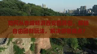 如何从赤峰畅游西安回民街，解锁自由团新玩法，解决游客痛点？