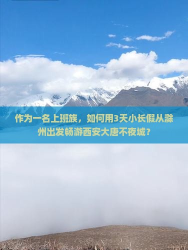 作为一名上班族，如何用3天小长假从滁州出发畅游西安大唐不夜城？