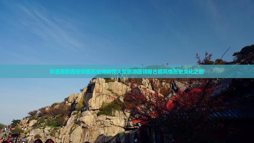 黔西南到西安陕西历史博物馆大型旅游团领略古都风情历史文化之旅