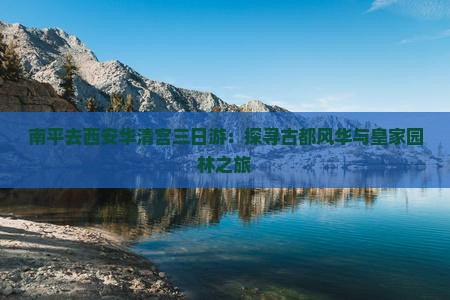 南平去西安华清宫三日游：探寻古都风华与皇家园林之旅