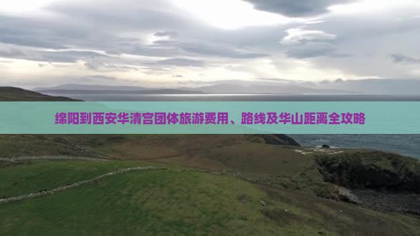 绵阳到西安华清宫团体旅游费用、路线及华山距离全攻略