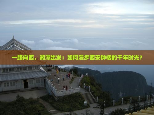 一路向西，湘潭出发：如何漫步西安钟楼的千年时光？