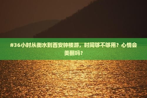 #36小时从衡水到西安钟楼游，时间够不够用？心情会美翻吗？