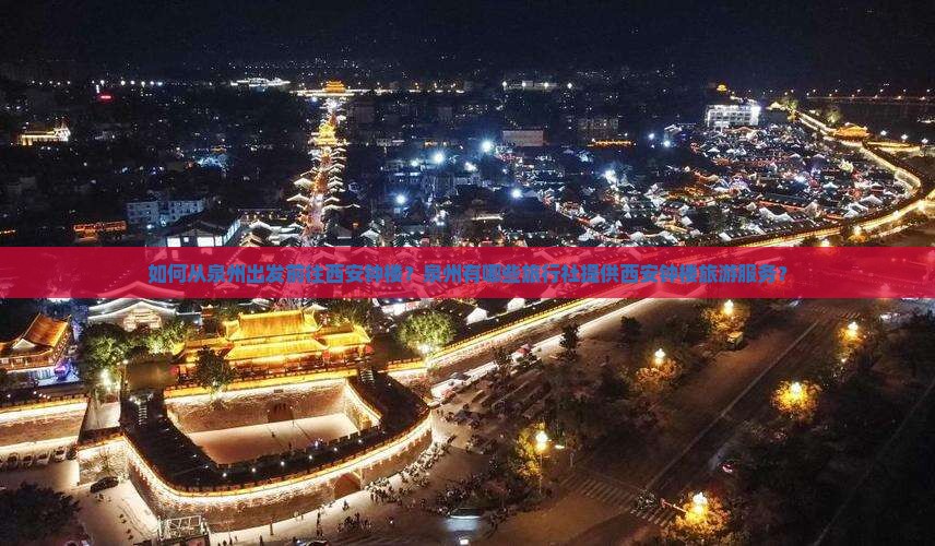 如何从泉州出发前往西安钟楼？泉州有哪些旅行社提供西安钟楼旅游服务？