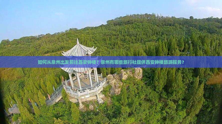 如何从泉州出发前往西安钟楼？泉州有哪些旅行社提供西安钟楼旅游服务？