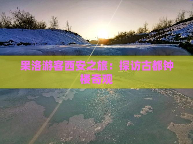 果洛游客西安之旅：探访古都钟楼奇观