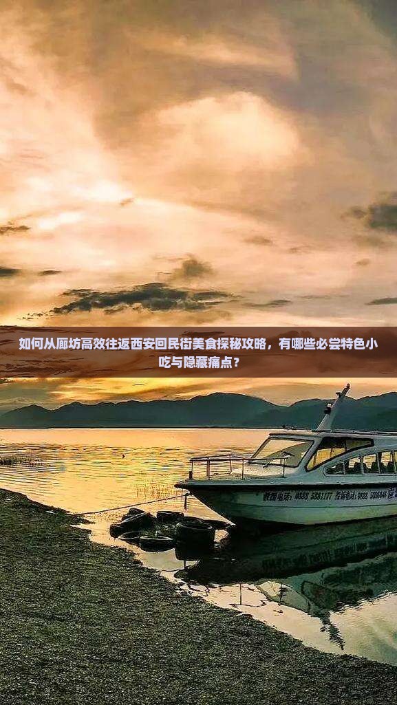 如何从廊坊高效往返西安回民街美食探秘攻略，有哪些必尝特色小吃与隐藏痛点？