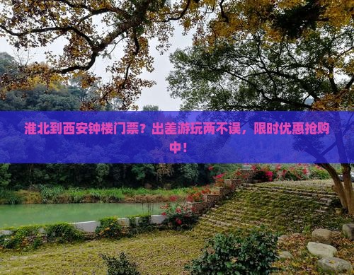 淮北到西安钟楼门票?出差游玩两不误,限时优惠抢购中! 淮北到西安钟楼门票?出差游玩两不误,限时优惠抢购中!