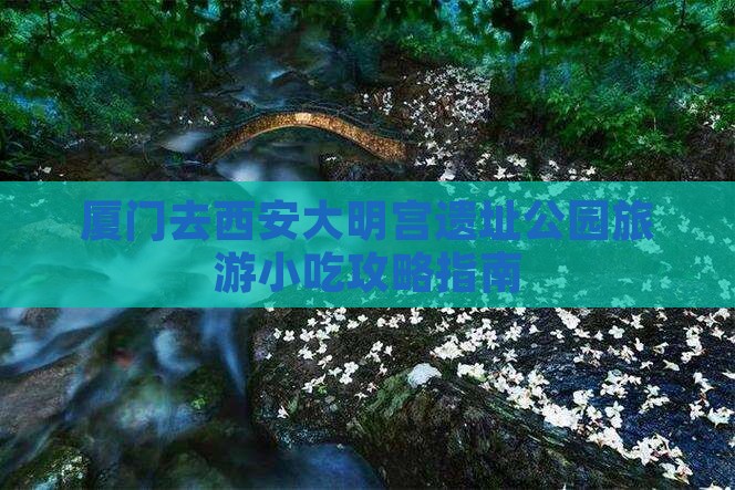 厦门去西安大明宫遗址公园旅游小吃攻略指南 厦门去西安大明宫遗址公园旅游小吃攻略指南
