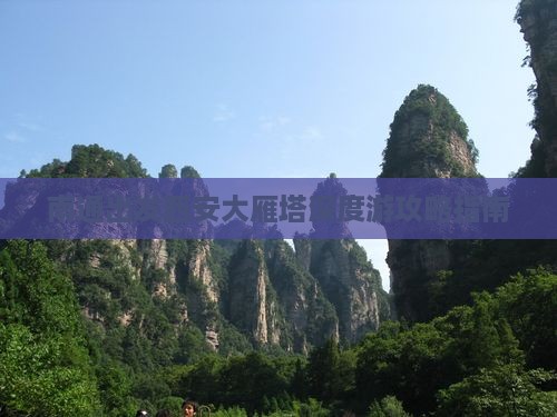 南通出发西安大雁塔深度游攻略指南 南通出发西安大雁塔深度游攻略指南