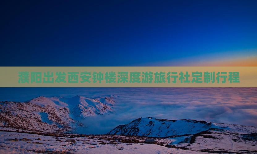 濮阳出发西安钟楼深度游旅行社定制行程