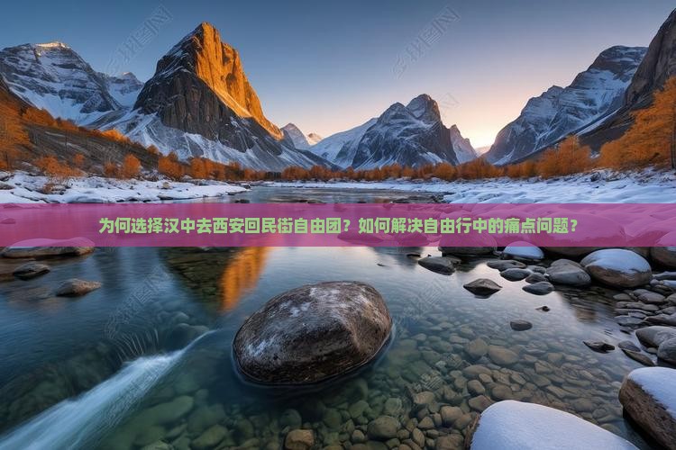 为何选择汉中去西安回民街自由团？如何解决自由行中的痛点问题？