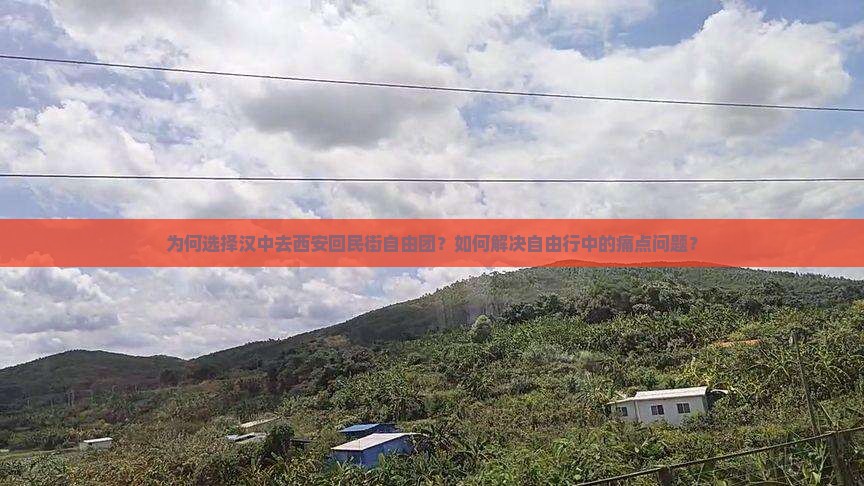为何选择汉中去西安回民街自由团？如何解决自由行中的痛点问题？
